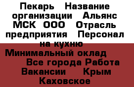 Пекарь › Название организации ­ Альянс-МСК, ООО › Отрасль предприятия ­ Персонал на кухню › Минимальный оклад ­ 28 500 - Все города Работа » Вакансии   . Крым,Каховское